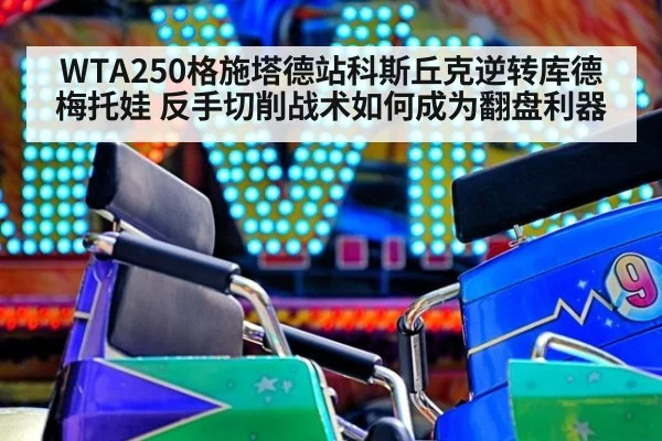WTA250格施塔德站科斯丘克逆转库德梅托娃 反手切削战术如何成为翻盘利器