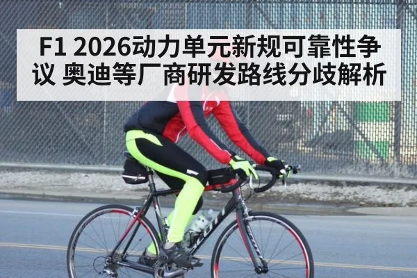 F1 2026动力单元新规可靠性争议 奥迪等厂商研发路线分歧解析