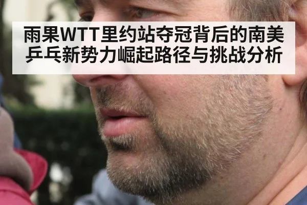 雨果WTT里约站夺冠背后的南美乒乓新势力崛起路径与挑战分析
