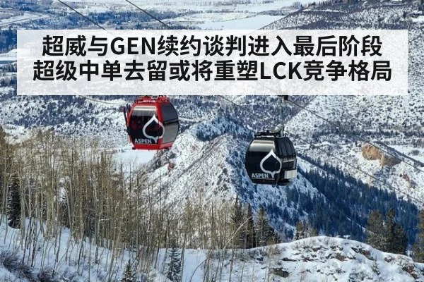 超威与GEN续约谈判进入最后阶段 超级中单去留或将重塑LCK竞争格局