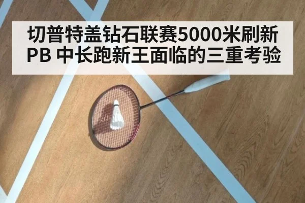 切普特盖钻石联赛5000米刷新PB 中长跑新王面临的三重考验